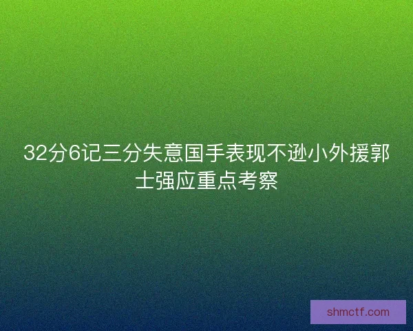 32分6记三分失意国手表现不逊小外援郭士强应重点考察