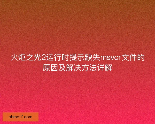 火炬之光2运行时提示缺失msvcr文件的原因及解决方法详解