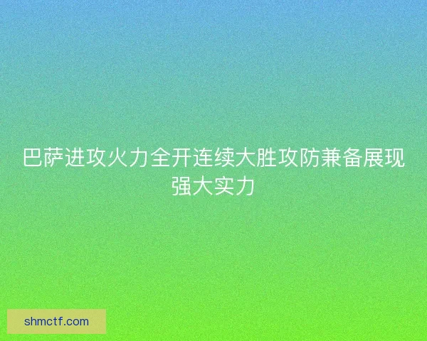 巴萨进攻火力全开连续大胜攻防兼备展现强大实力